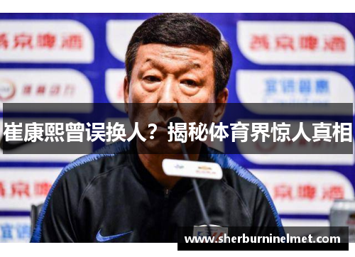 崔康熙曾误换人？揭秘体育界惊人真相