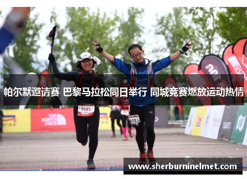 帕尔默邀请赛 巴黎马拉松同日举行 同城竞赛燃放运动热情