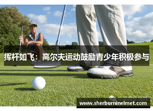 挥杆如飞：高尔夫运动鼓励青少年积极参与